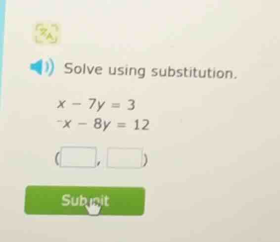 solve using substitution. $x - 7y = 3$ $-x - 8y = 12$ $\\left(\\square,…