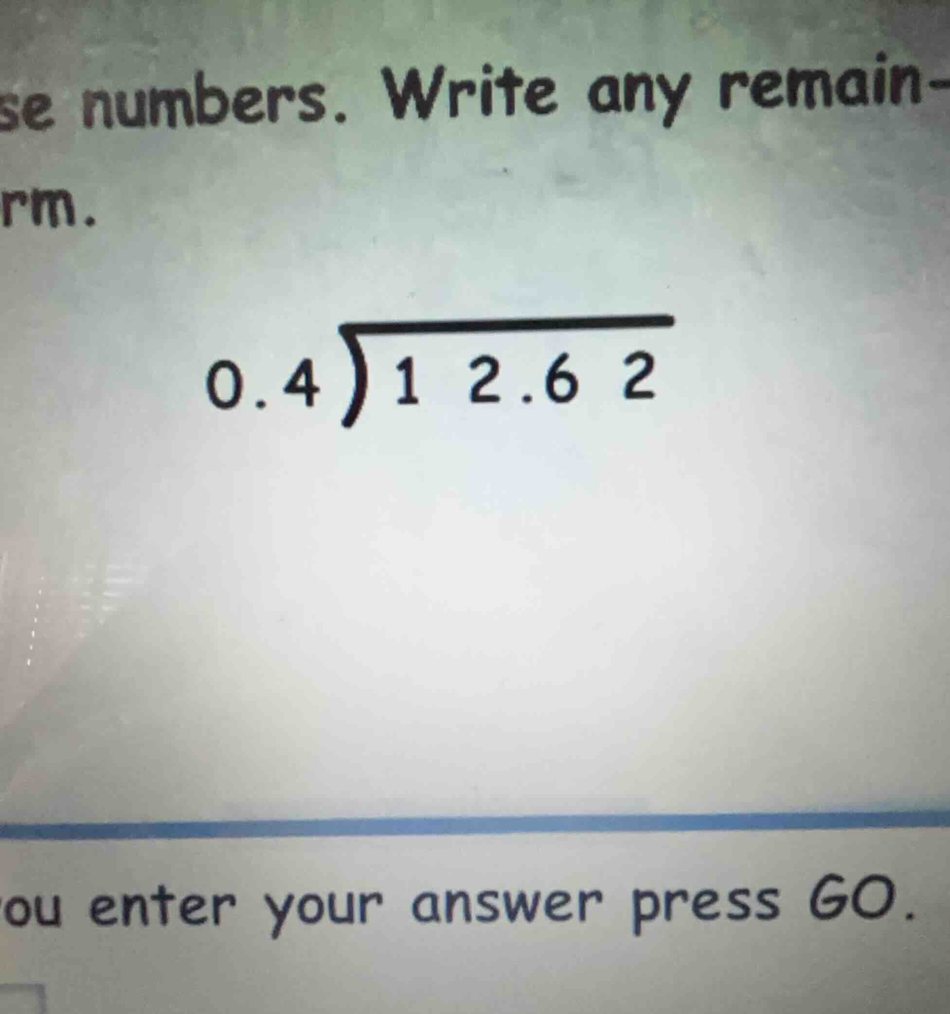 se numbers. write any remain- \\(0.4\\overline{)12.62}\\) ou enter your…