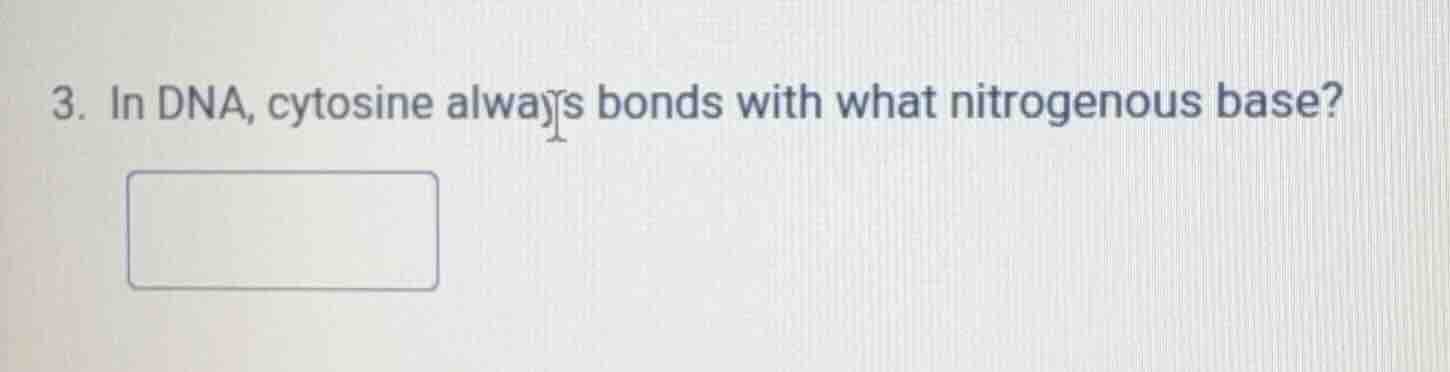3. in dna, cytosine always bonds with what nitrogenous base?