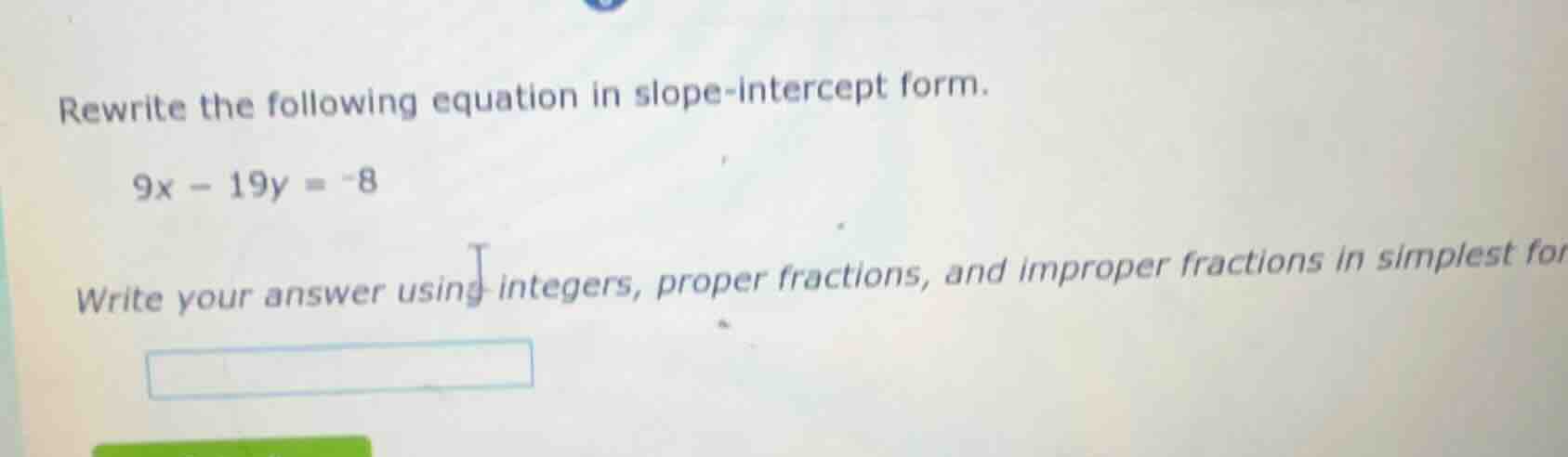 rewrite the following equation in slope-intercept form. 9x - 19y = -8 w…