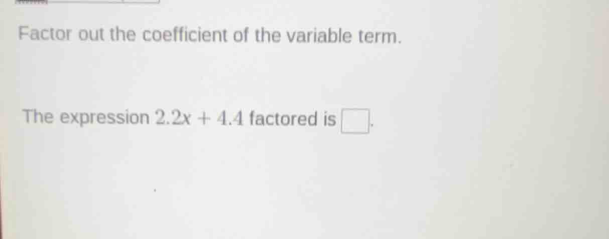 factor out the coefficient of the variable term. the expression 2.2x + …