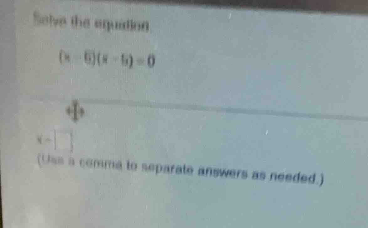 solve the equation $(x - 6)(x - 5) = 0$ $x = \\square$ (use a comma to …
