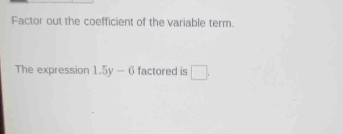 factor out the coefficient of the variable term. the expression $1.5y -…