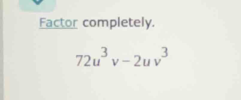 factor completely. 72u³v - 2uv³