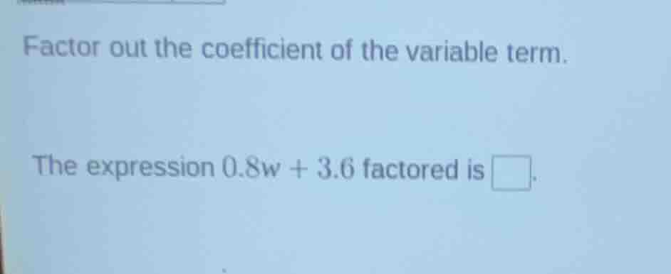 factor out the coefficient of the variable term. the expression 0.8w + …