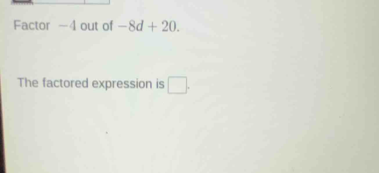 factor -4 out of -8d + 20. the factored expression is \\boxed{}