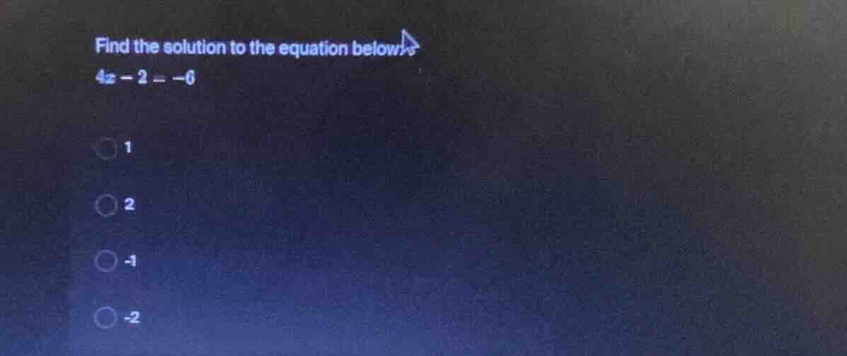 find the solution to the equation below $4x - 2 = -6$ 1 2 -1 -2