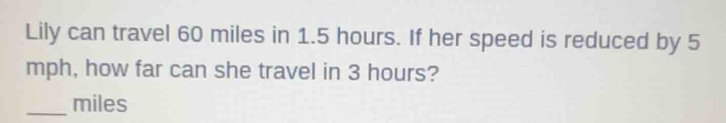 lily can travel 60 miles in 1.5 hours. if her speed is reduced by 5 mph…