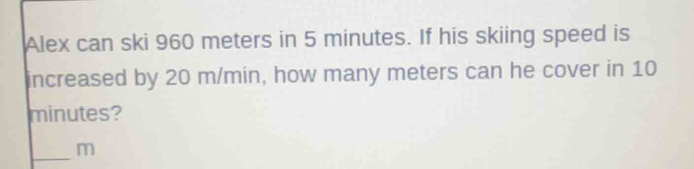 alex can ski 960 meters in 5 minutes. if his skiing speed is increased …