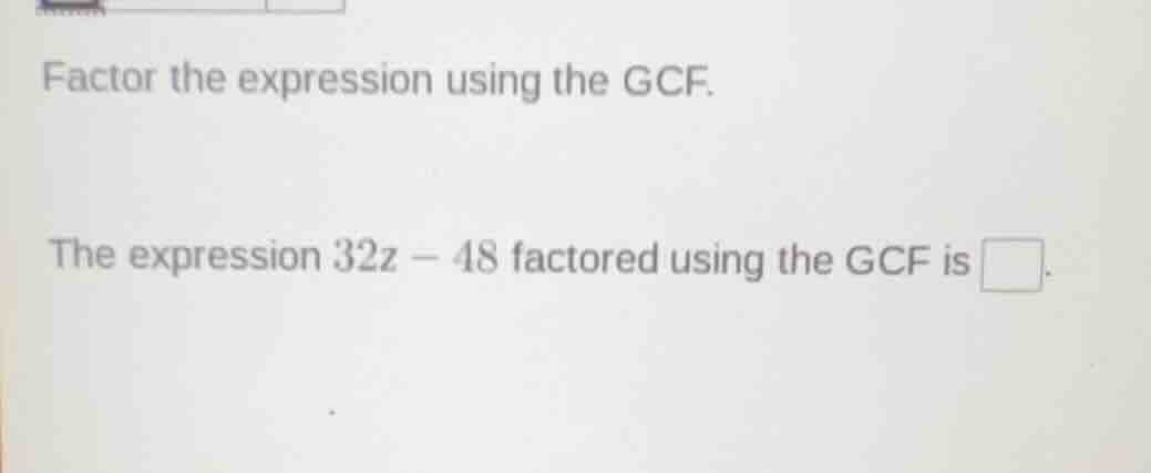 factor the expression using the gcf. the expression $32z - 48$ factored…