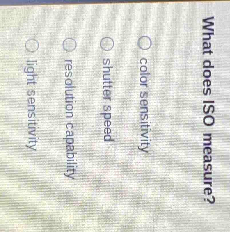 what does iso measure? ○ color sensitivity ○ shutter speed ○ resolution…