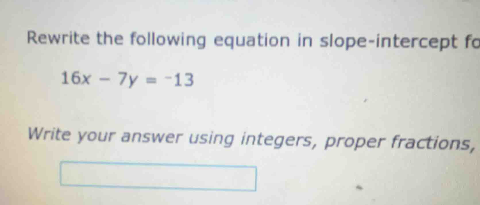 rewrite the following equation in slope-intercept fo 16x - 7y = -13 wri…