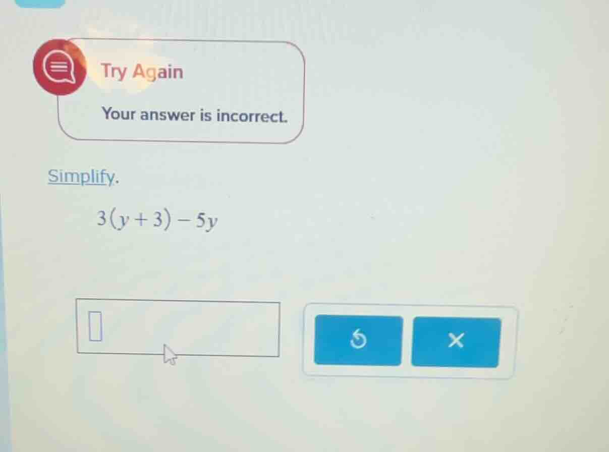 try again your answer is incorrect. simplify. 3(y + 3) - 5y