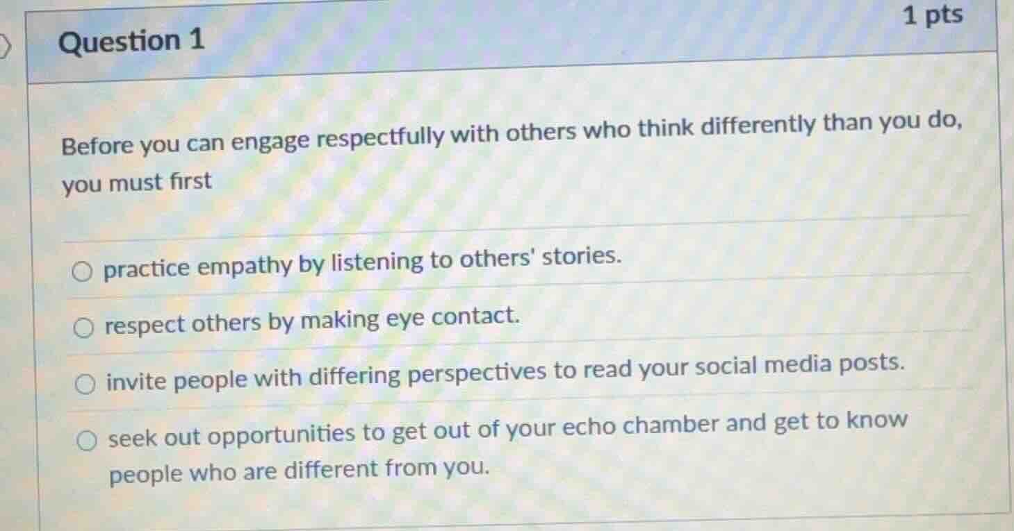 question 1 1 pts before you can engage respectfully with others who thi…