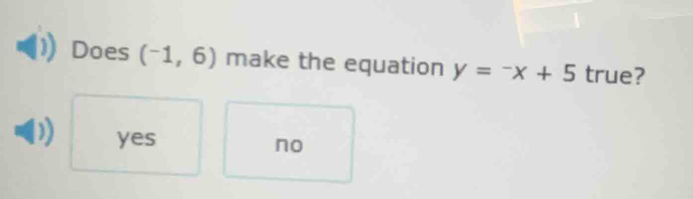 does (-1, 6) make the equation y = -x + 5 true? yes no