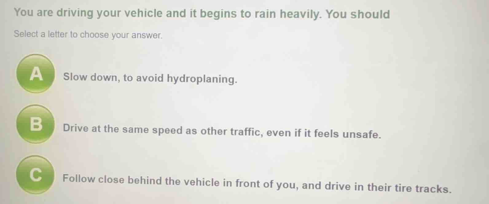 you are driving your vehicle and it begins to rain heavily. you should …