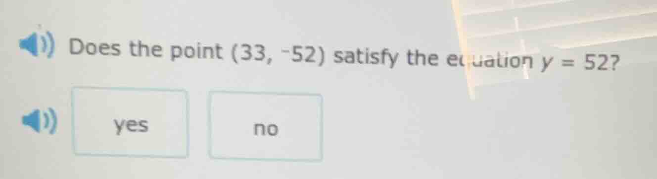 does the point (33, -52) satisfy the equation y = 52? yes no