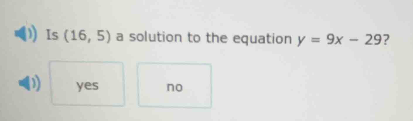 is (16, 5) a solution to the equation $y = 9x - 29$? yes no