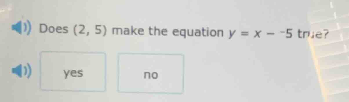 does (2, 5) make the equation y = x - -5 true? yes no