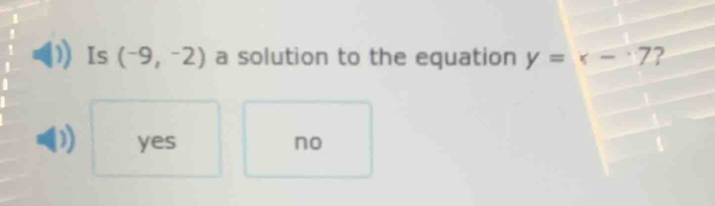 is (-9, -2) a solution to the equation $y = x - 7$? yes no