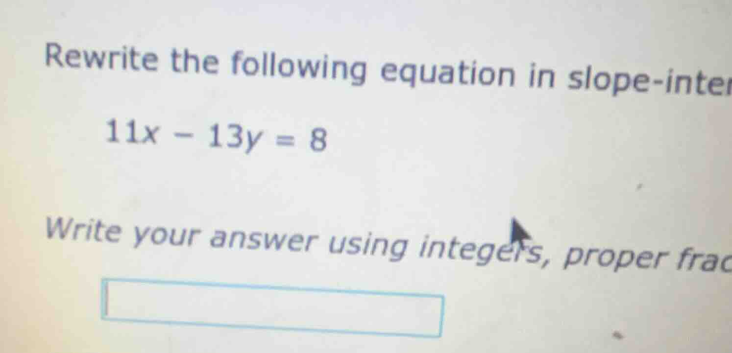 rewrite the following equation in slope-inter 11x - 13y = 8 write your …