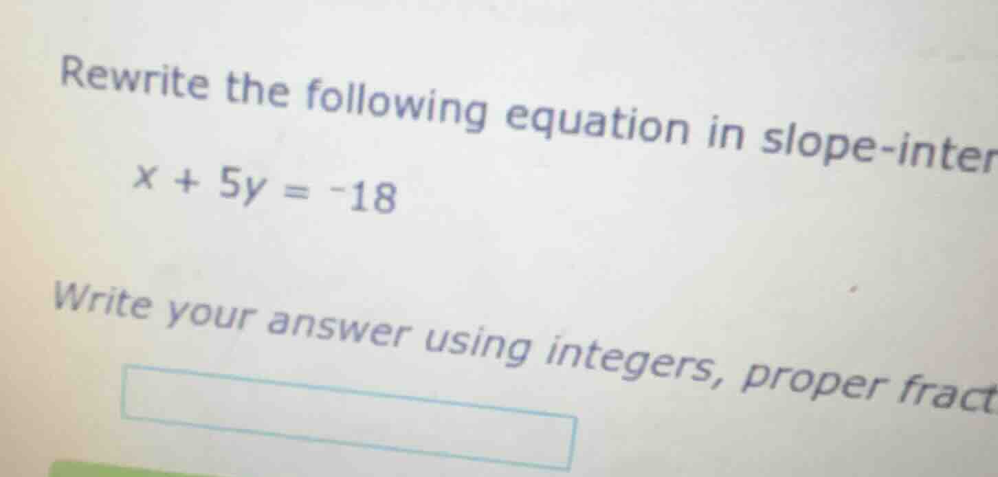 rewrite the following equation in slope-inter x + 5y = -18 write your a…