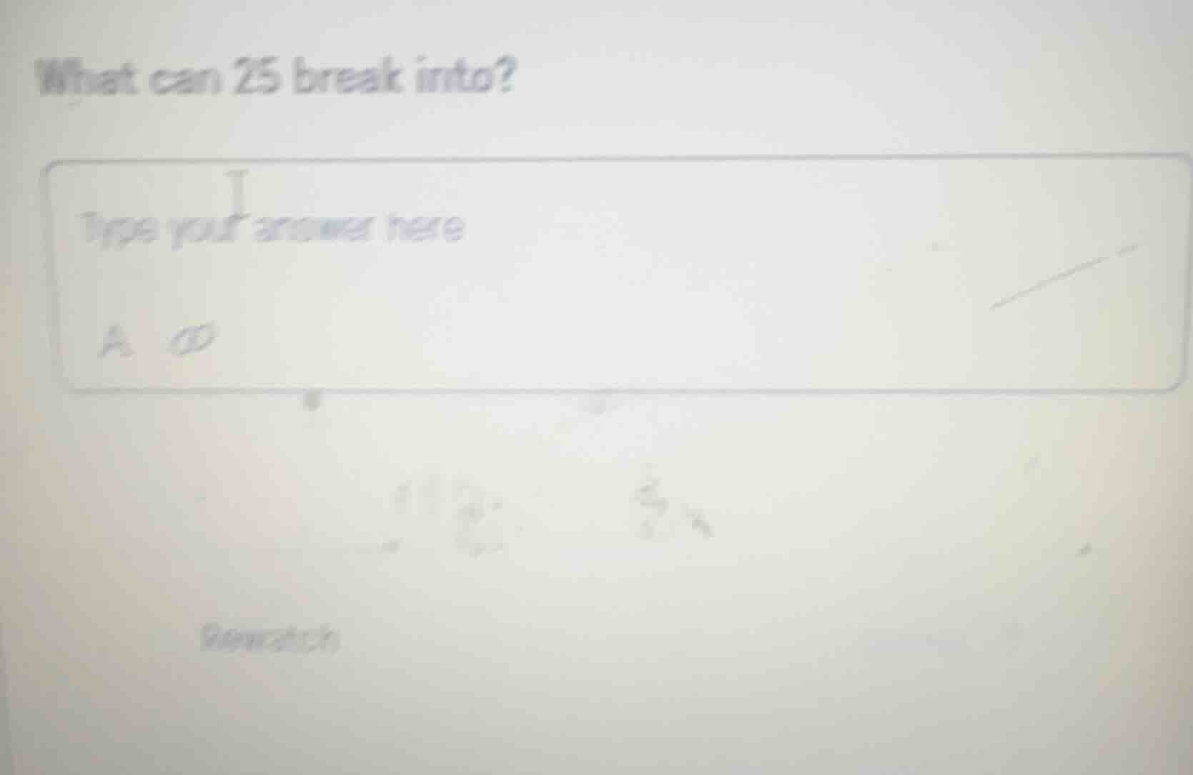 what can 25 break into? type your answer here a. rewatch