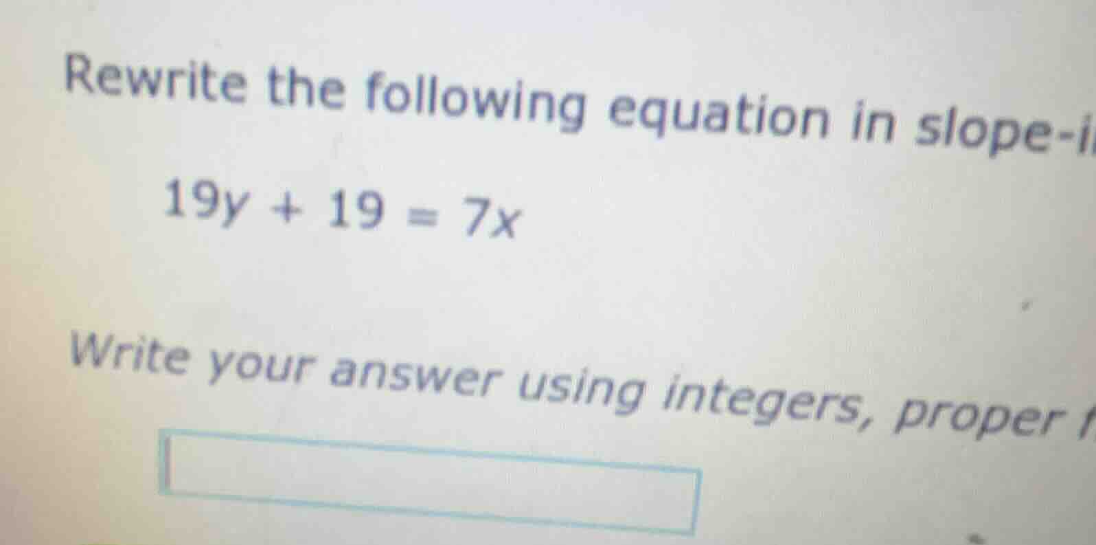 rewrite the following equation in slope-i 19y + 19 = 7x write your answ…