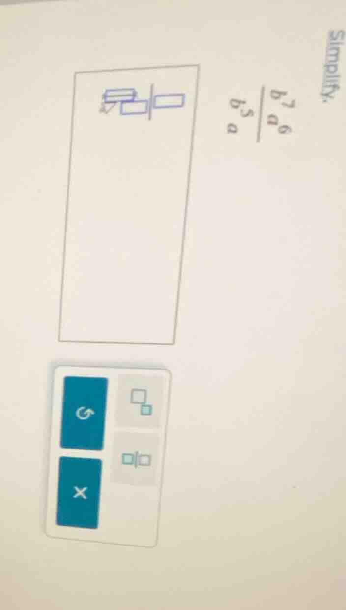 simplify. \\frac{\\frac{b^{7}a^{6}}{b^{5}}}{a}