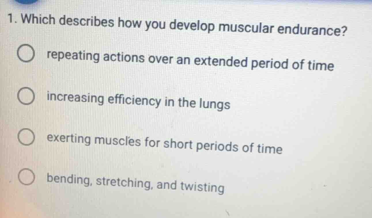 1. which describes how you develop muscular endurance? ○ repeating acti…