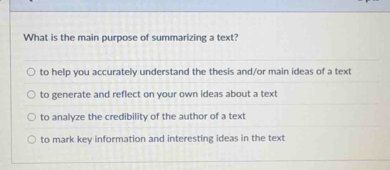 what is the main purpose of summarizing a text? ○ to help you accuratel…