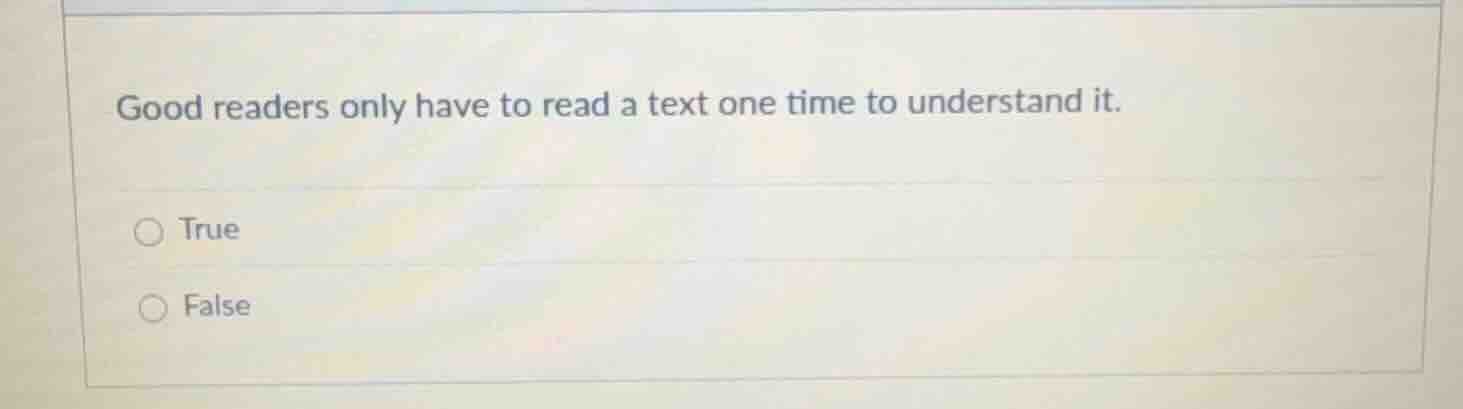 good readers only have to read a text one time to understand it. true f…