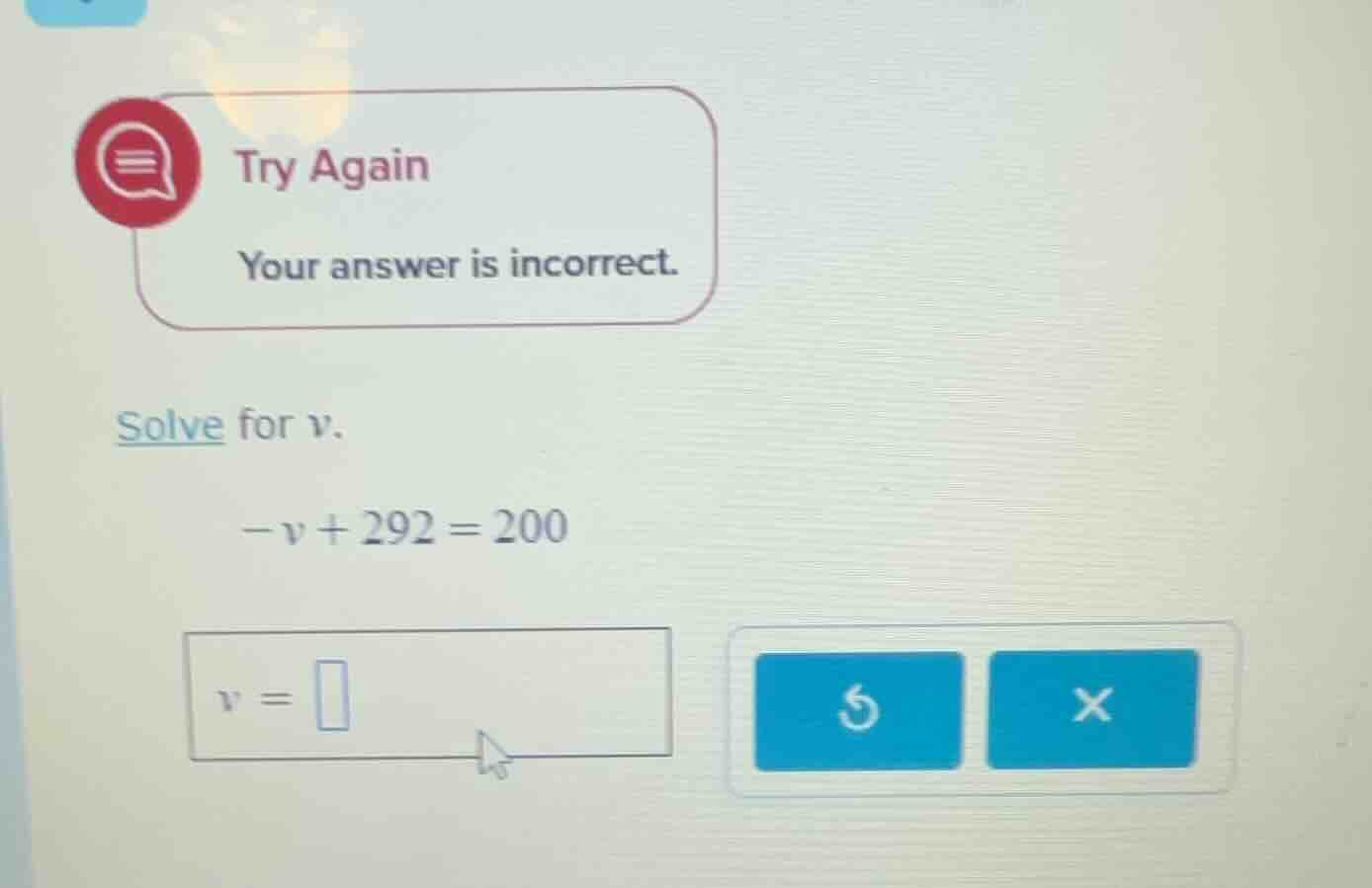 try again your answer is incorrect. solve for v. -v + 292 = 200 v = (th…