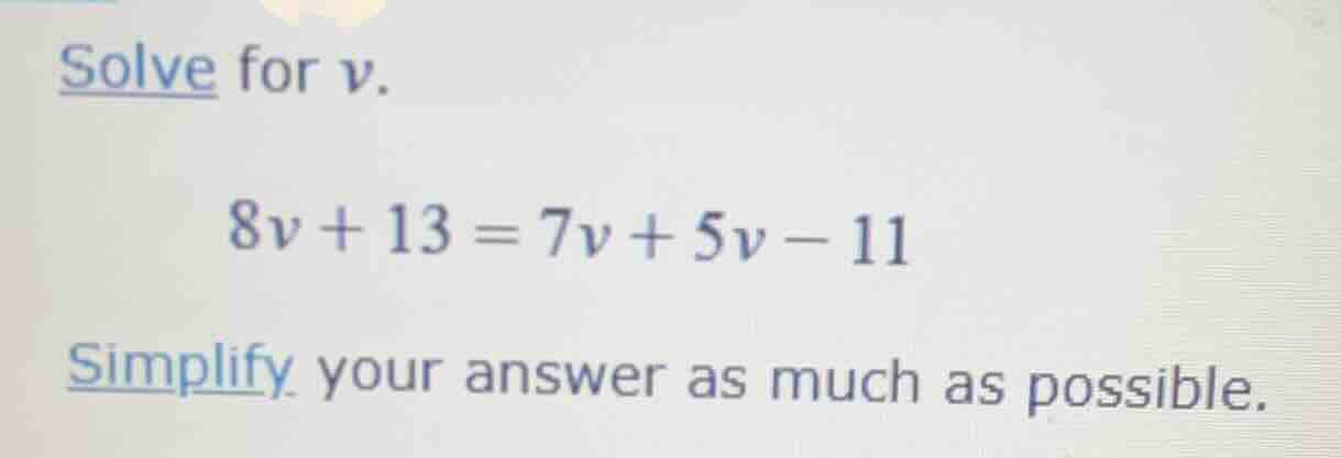 solve for v. 8v + 13 = 7v + 5v - 11 simplify your answer as much as pos…