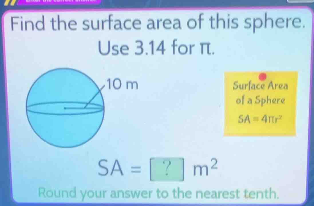 find the surface area of this sphere. use 3.14 for π. 10 m surface area…