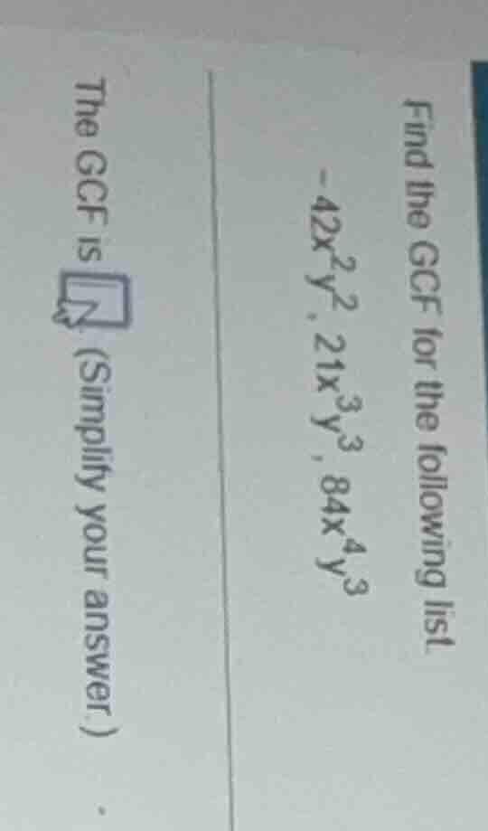 find the gcf for the following list -42x²y², 21x³y³, 84x⁴y³ the gcf is …