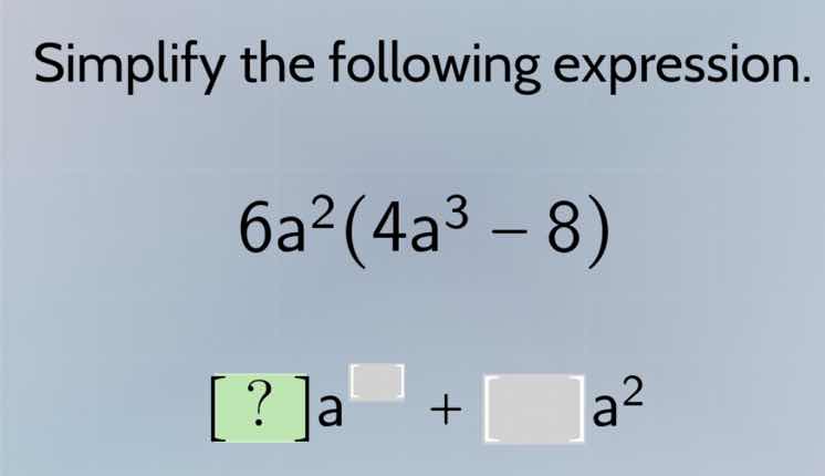 simplify the following expression. 6a²(4a³ - 8) ?a^□ + □a²
