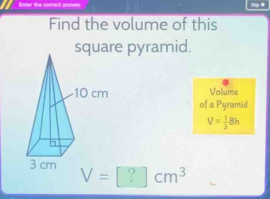 find the volume of this square pyramid. 10 cm volume of a pyramid v = (…