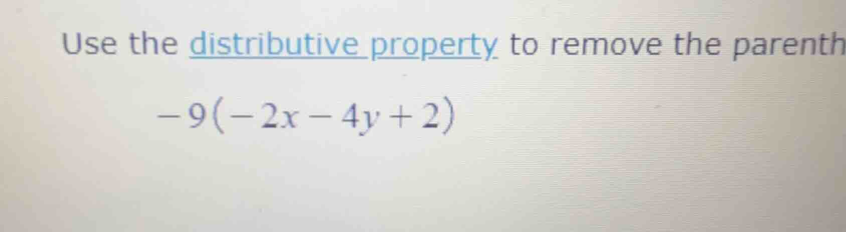 use the distributive property to remove the parenth -9(-2x - 4y + 2)