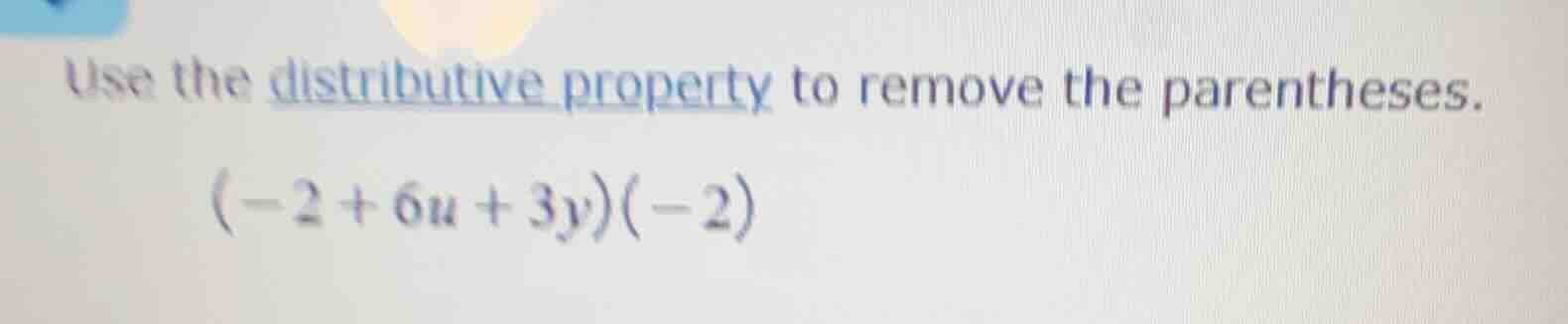 use the distributive property to remove the parentheses. (-2 + 6u + 3y)…