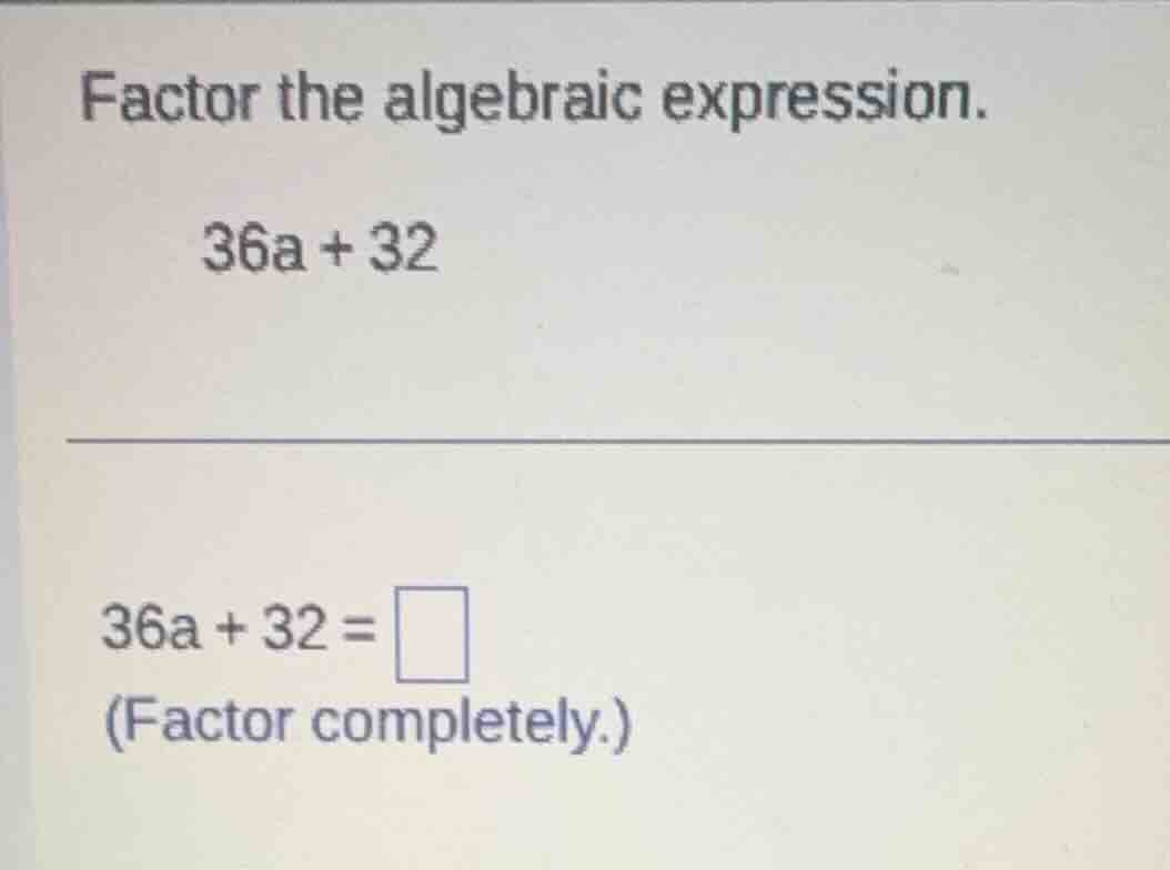 factor the algebraic expression. 36a + 32 36a + 32 = \\square (factor c…