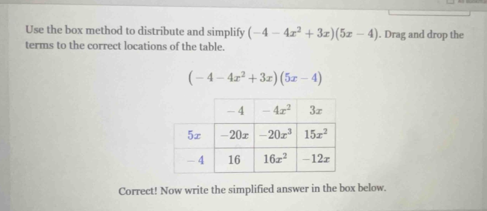 use the box method to distribute and simplify $(-4 - 4x^2 + 3x)(5x - 4)…