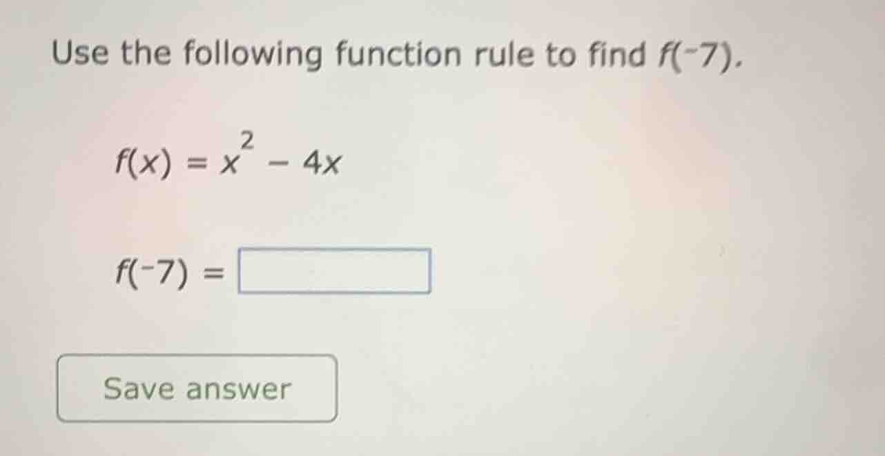 use the following function rule to find f(-7). f(x) = x² - 4x f(-7) = s…