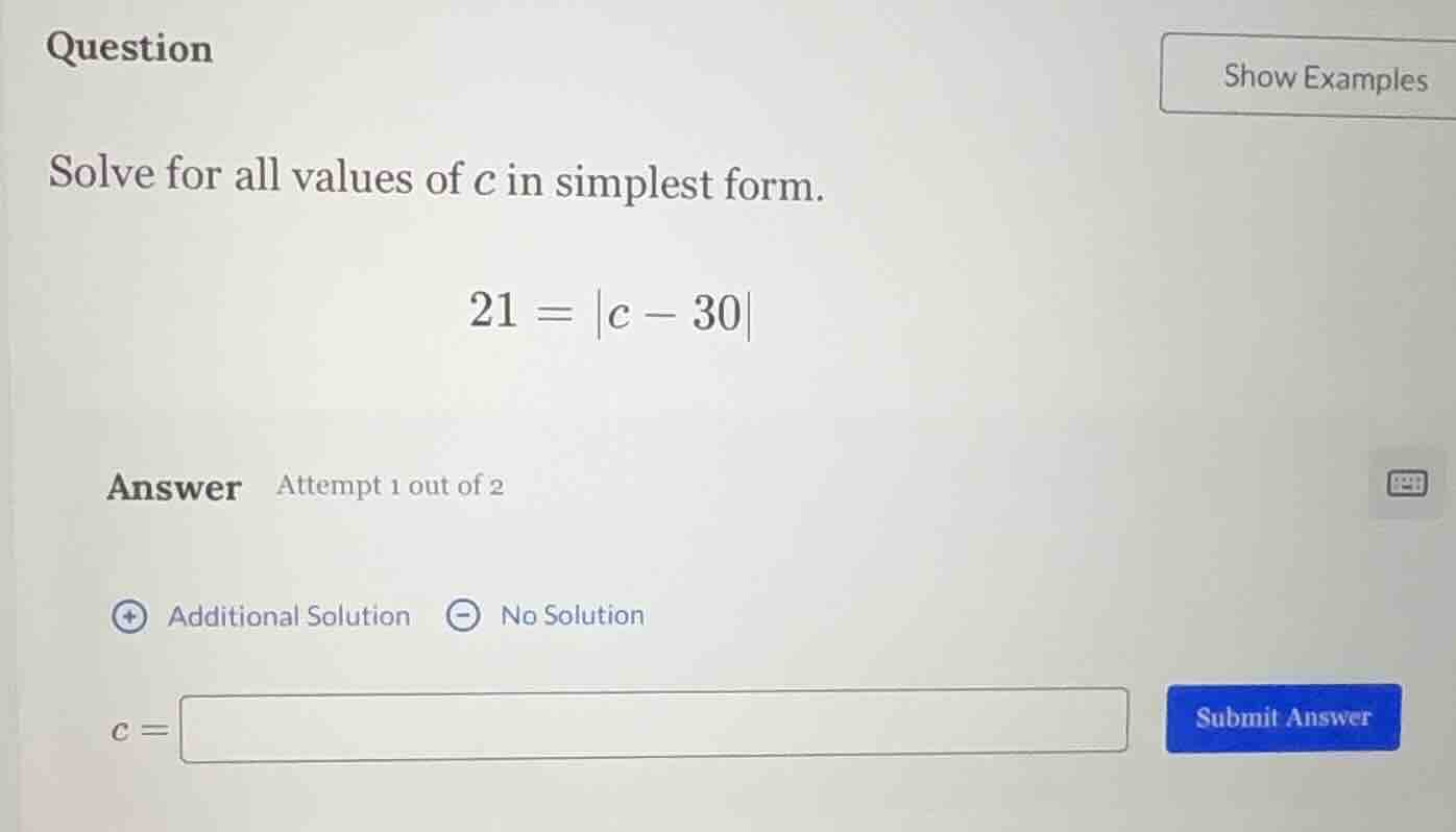 question solve for all values of c in simplest form. 21 = |c - 30| answ…