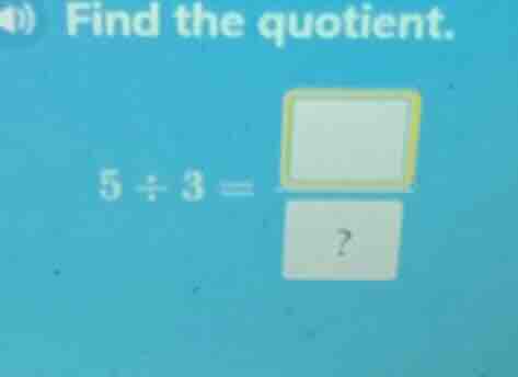 find the quotient. 5 ÷ 3 = ?