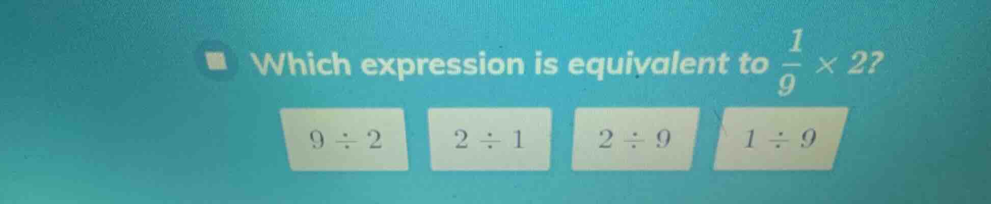 which expression is equivalent to \\(\\frac{1}{9} \\times 2\\)? \\(9 \\…