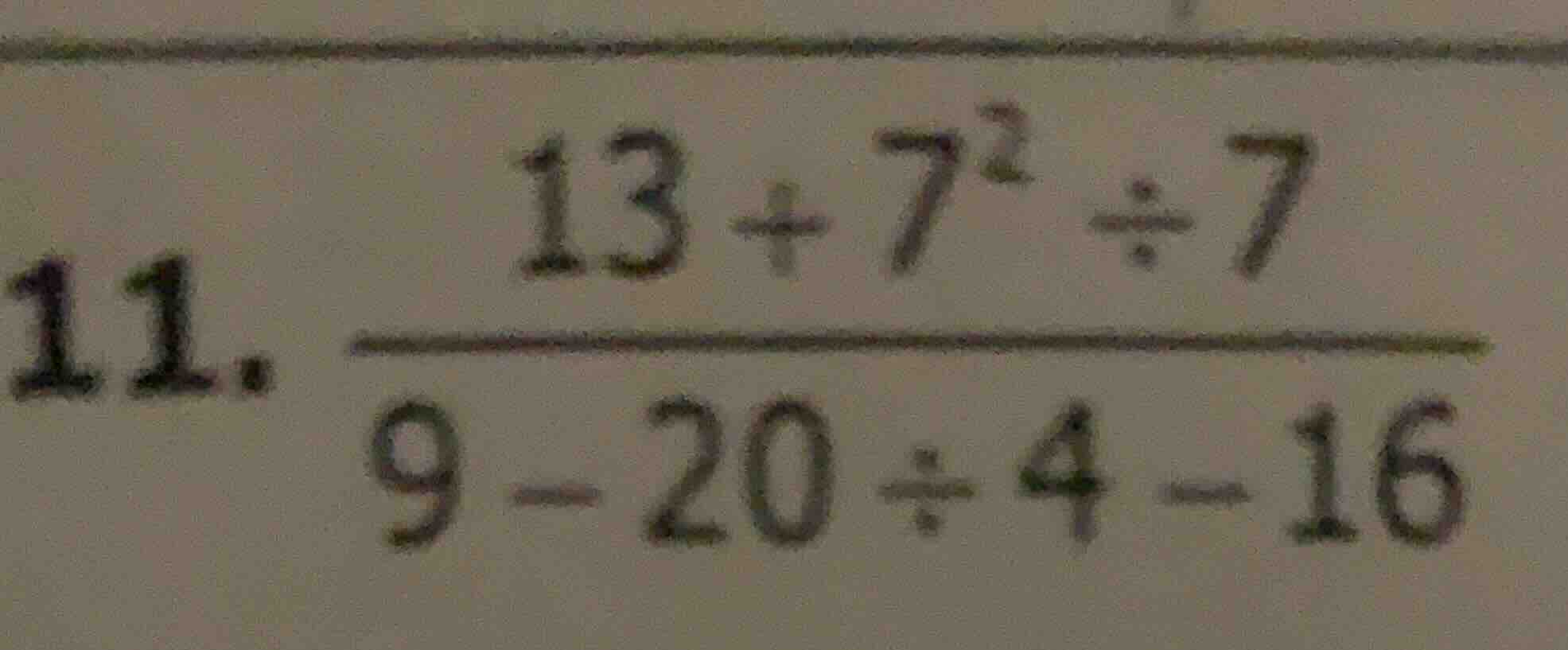 11. \\(\\dfrac{13 + 7^2 \\div 7}{9 - 20 \\div 4 - 16}\\)