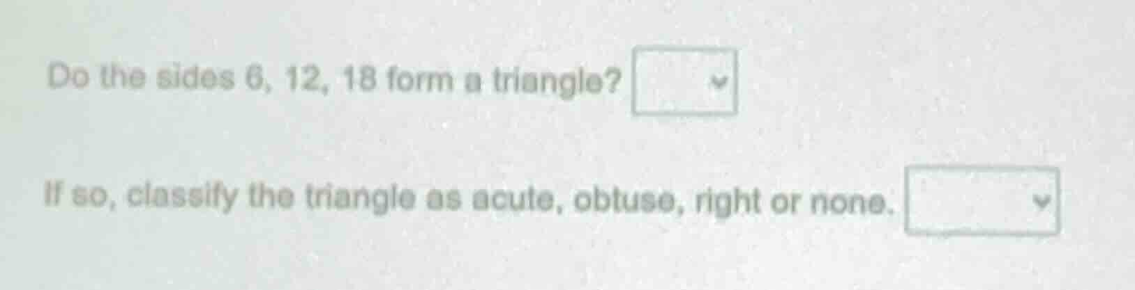 do the sides 6, 12, 18 form a triangle? if so, classify the triangle as…