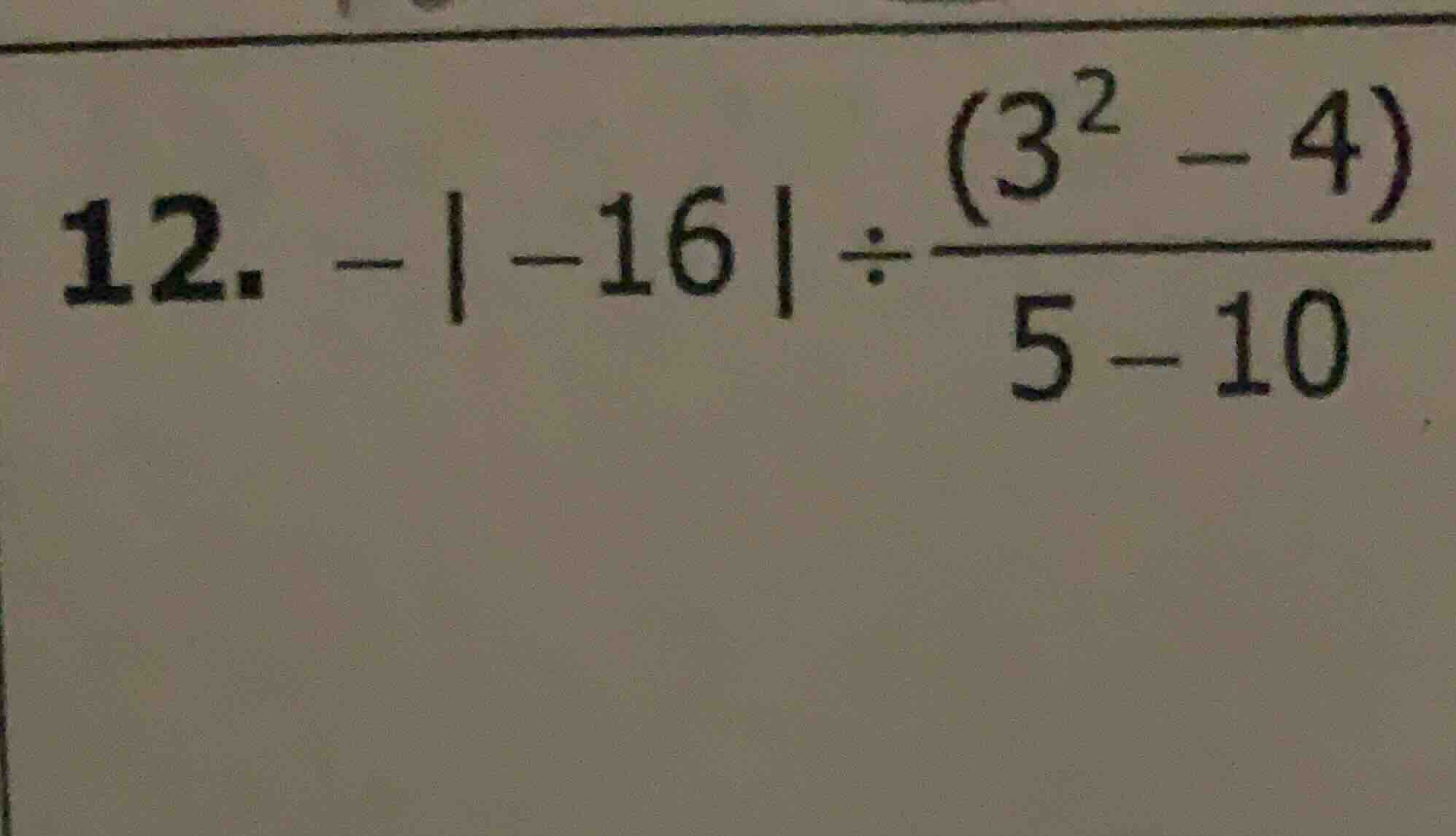12. $-|-16| div \frac{(3^2 - 4)}{5 - 10}$