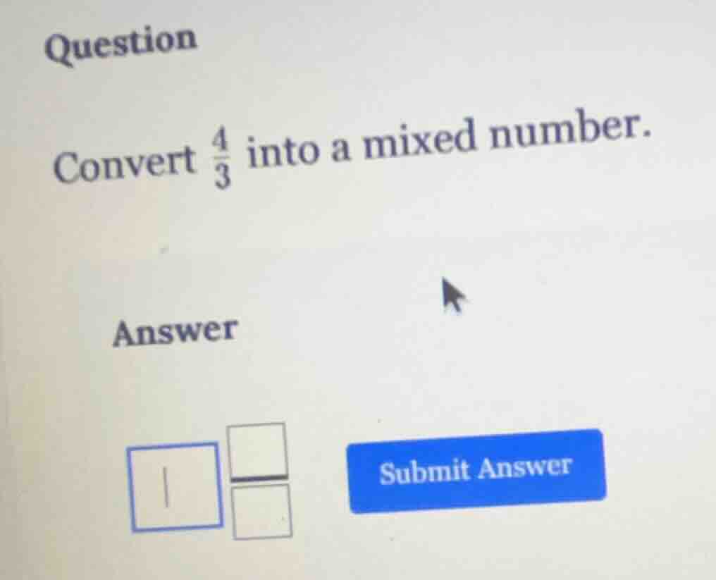 question convert \\(\\frac{4}{3}\\) into a mixed number. answer \\boxed…